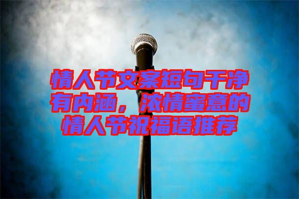 情人節文案短句干凈有內涵，濃情蜜意的情人節祝福語推薦