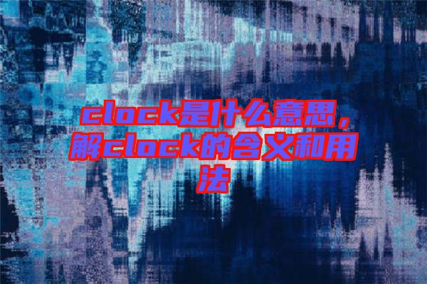 clock是什么意思，解clock的含義和用法