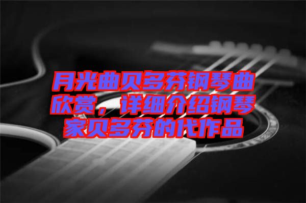 月光曲貝多芬鋼琴曲欣賞，詳細介紹鋼琴家貝多芬的代作品