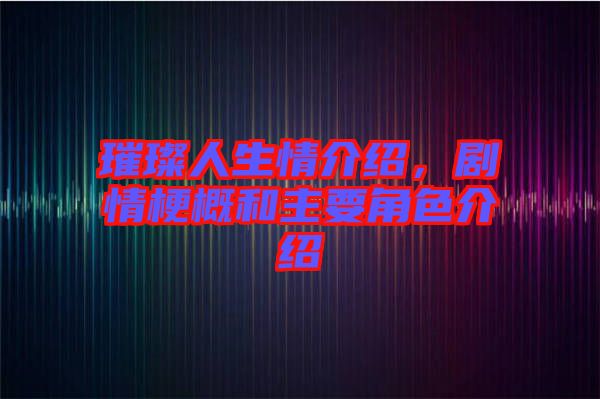 璀璨人生情介紹，劇情梗概和主要角色介紹