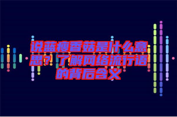 說藍(lán)瘦香菇是什么意思？了解網(wǎng)絡(luò)流行語的背后含義