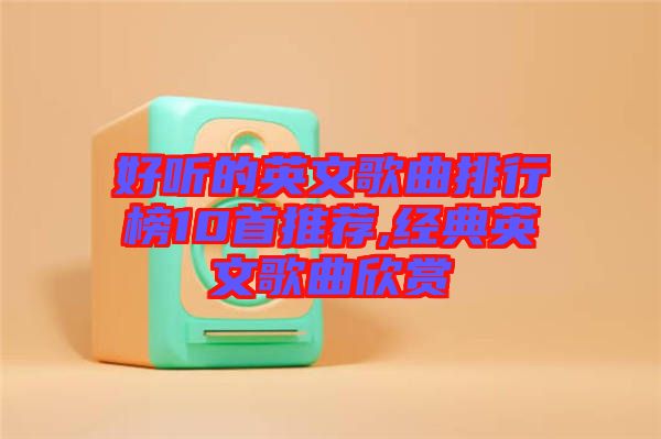 好聽(tīng)的英文歌曲排行榜10首推薦,經(jīng)典英文歌曲欣賞