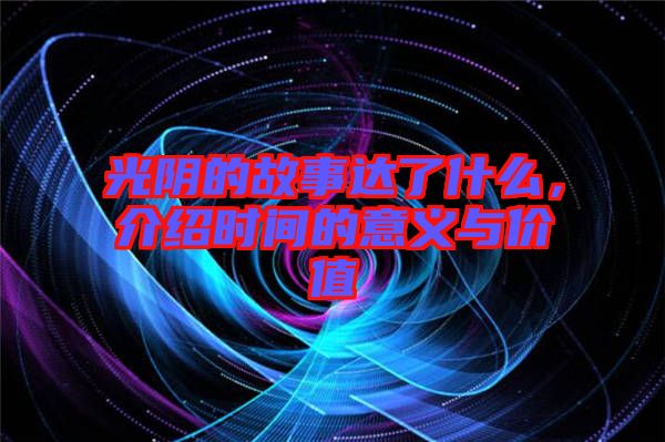 光陰的故事達了什么，介紹時間的意義與價值