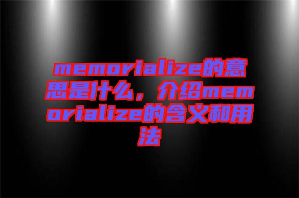 memorialize的意思是什么，介紹memorialize的含義和用法