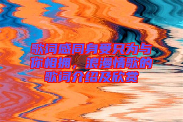 歌詞感同身受只為與你相擁，浪漫情歌的歌詞介紹及欣賞