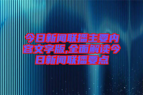 今日新聞聯播主要內容文字版,全面解讀今日新聞聯播要點