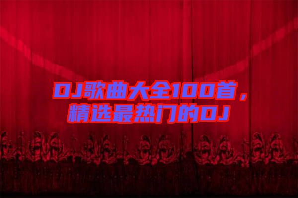 DJ歌曲大全100首，精選最熱門的DJ