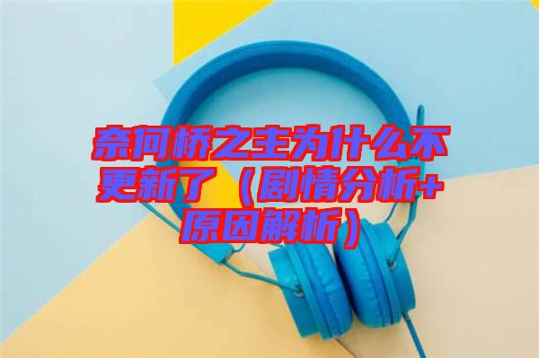 奈何橋之主為什么不更新了（劇情分析+原因解析）