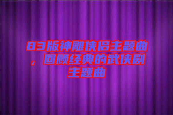 83版神雕俠侶主題曲，回顧經典的武俠劇主題曲