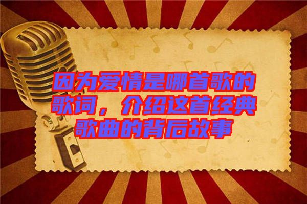 因為愛情是哪首歌的歌詞，介紹這首經典歌曲的背后故事