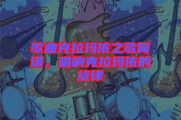 歌曲克拉瑪依之歌簡(jiǎn)譜，唱響克拉瑪依的旋律