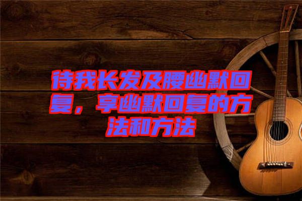 待我長發(fā)及腰幽默回復(fù)，享幽默回復(fù)的方法和方法