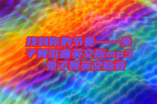 找到你的節奏——兔子舞歌曲英文版mp3，兔子舞英文版音