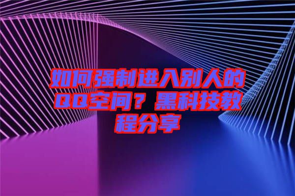 如何強(qiáng)制進(jìn)入別人的QQ空間？黑科技教程分享