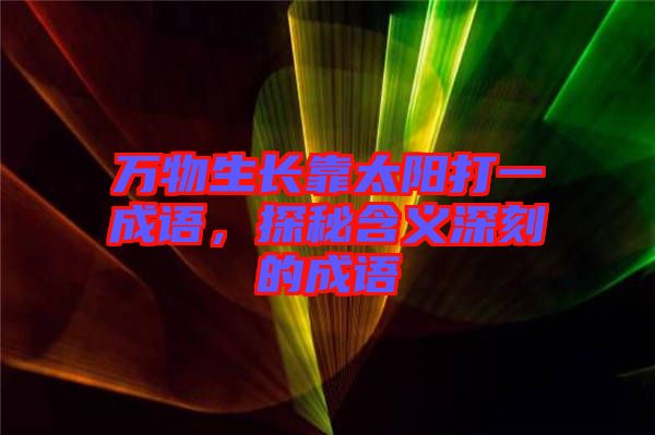 萬物生長靠太陽打一成語，探秘含義深刻的成語