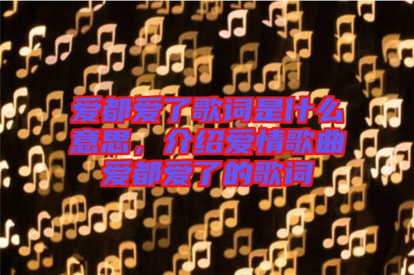 愛都愛了歌詞是什么意思，介紹愛情歌曲愛都愛了的歌詞