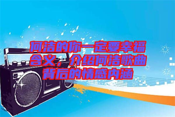 何潔的你一定要幸福含義，介紹何潔歌曲背后的情感內涵