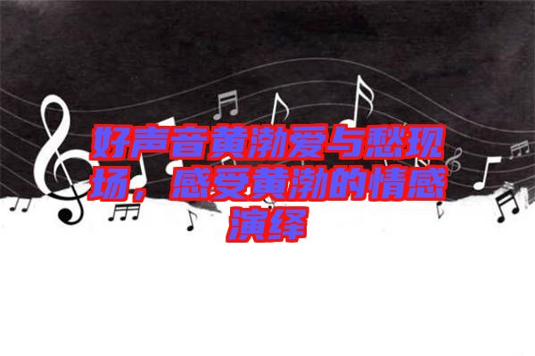 好聲音黃渤愛與愁現場，感受黃渤的情感演繹