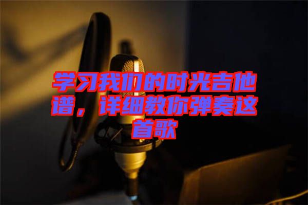 學習我們的時光吉他譜，詳細教你彈奏這首歌