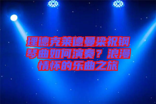 理德克萊德曼梁祝鋼琴曲如何演奏？浪漫情懷的樂曲之旅