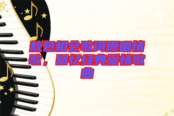 敖包相會歌詞原唱情歌，回憶經(jīng)典愛情歌曲