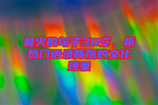 最火的句子30歲，析熱門語(yǔ)錄背后的文化現(xiàn)象