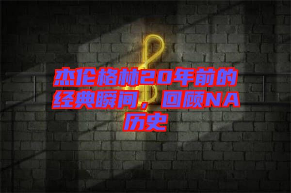 杰倫格林20年前的經典瞬間，回顧NA歷史