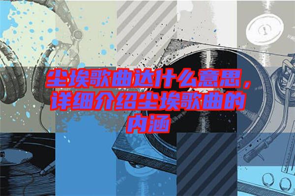 塵埃歌曲達什么意思，詳細介紹塵埃歌曲的內涵