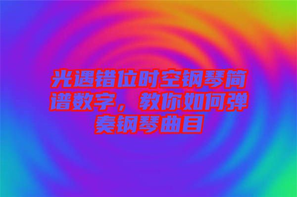 光遇錯位時空鋼琴簡譜數字，教你如何彈奏鋼琴曲目