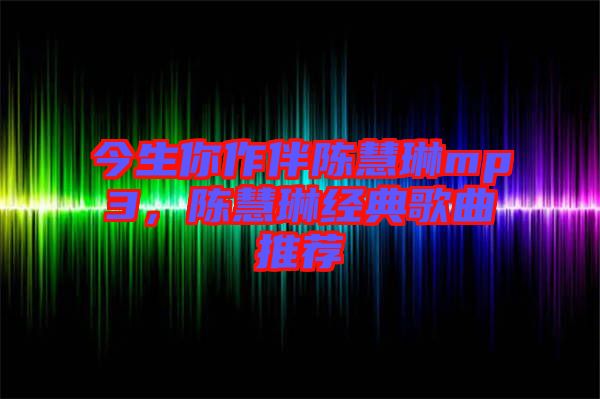 今生你作伴陳慧琳mp3，陳慧琳經(jīng)典歌曲推薦