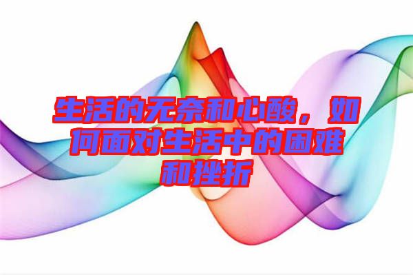 生活的無(wú)奈和心酸，如何面對(duì)生活中的困難和挫折