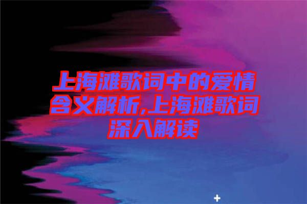 上海灘歌詞中的愛情含義解析,上海灘歌詞深入解讀