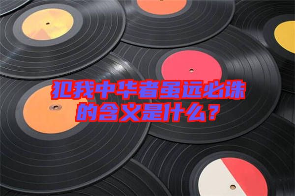 犯我中華者雖遠必誅的含義是什么？