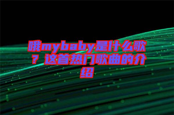 哦mybaby是什么歌？這首熱門歌曲的介紹