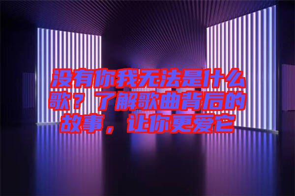 沒有你我無法是什么歌？了解歌曲背后的故事，讓你更愛它