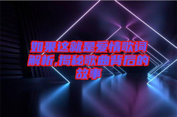 如果這就是愛情歌詞解析,揭秘歌曲背后的故事