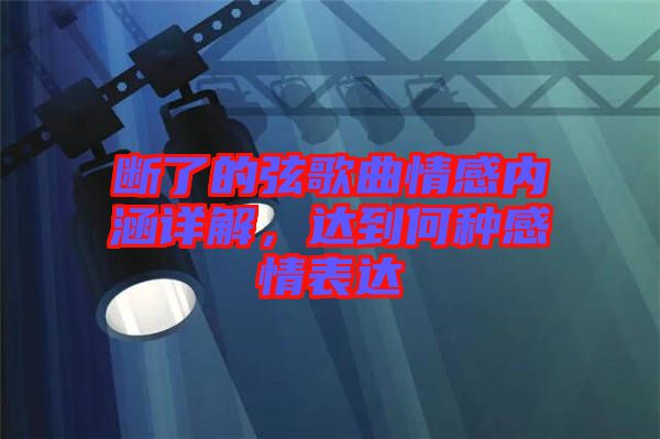 斷了的弦歌曲情感內涵詳解，達到何種感情表達