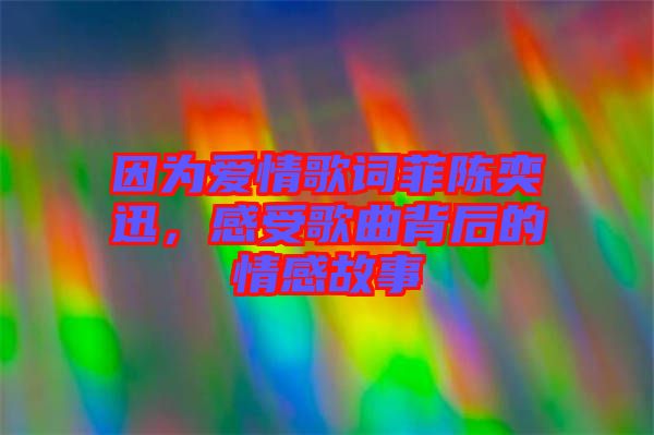 因為愛情歌詞菲陳奕迅，感受歌曲背后的情感故事