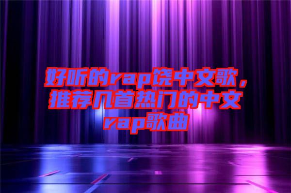 好聽的rap饒中文歌，推薦幾首熱門的中文rap歌曲