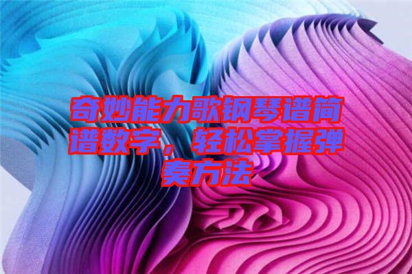 奇妙能力歌鋼琴譜簡譜數字，輕松掌握彈奏方法