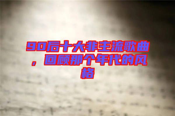 90后十大非主流歌曲，回顧那個年代的風(fēng)格