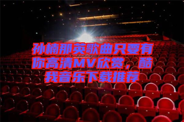 孫楠那英歌曲只要有你高清MV欣賞，酷我音樂下載推薦