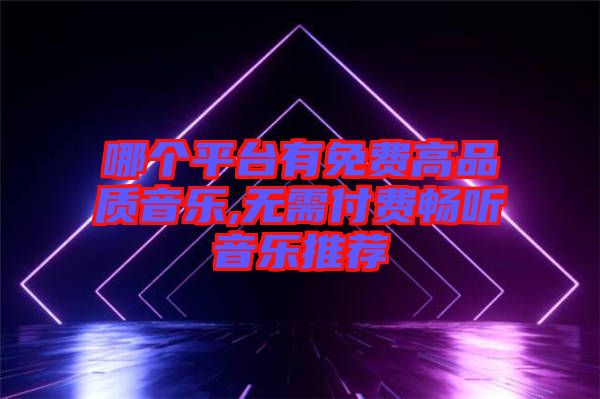 哪個平臺有免費高品質音樂,無需付費暢聽音樂推薦