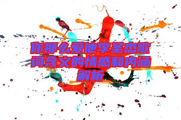 你那么愛他李圣杰歌詞含義的情感和內涵解析