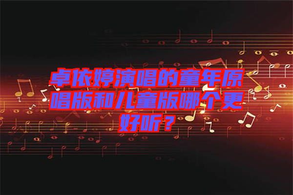 卓依婷演唱的童年原唱版和兒童版哪個更好聽？