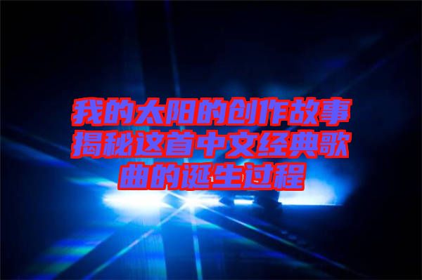 我的太陽的創作故事揭秘這首中文經典歌曲的誕生過程