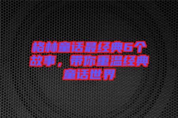 格林童話最經典6個故事，帶你重溫經典童話世界