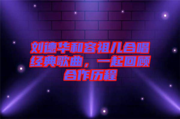 劉德華和容祖兒合唱經典歌曲，一起回顧合作歷程