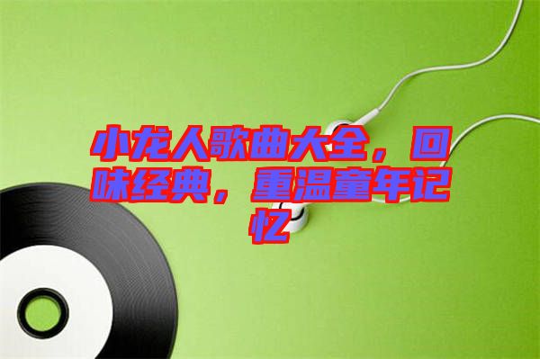 小龍人歌曲大全，回味經(jīng)典，重溫童年記憶