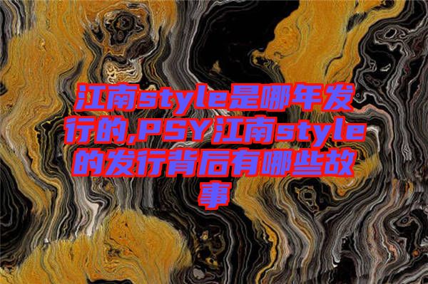 江南style是哪年發行的,PSY江南style的發行背后有哪些故事